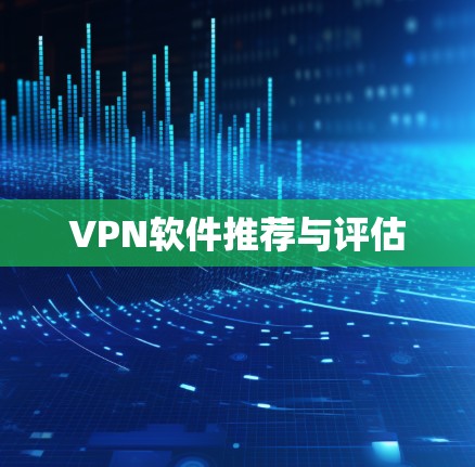 VPN软件推荐与评估