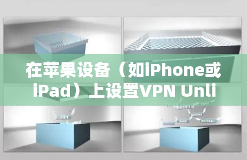 在苹果设备(如iPhone或iPad)上设置VPN Unlimited,可以按照以下步骤进行