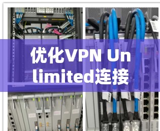 优化VPN Unlimited连接的关键步骤如下