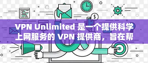 VPN Unlimited 是一个提供科学上网服务的 VPN 提供商,旨在帮助用户访问受限的网站或内容,并保护隐私。以下是关于 VPN Unlimited 的海外访问体验的分析