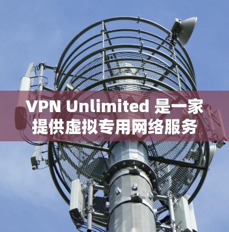 VPN Unlimited 是一家提供虚拟专用网络服务的公司,其服务旨在帮助用户加密网络连接,保护隐私,并访问受限的内容。以下是对 VPN Unlimited 的详细分析