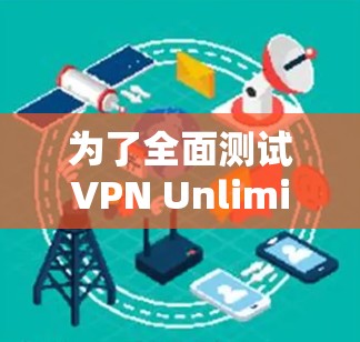 为了全面测试VPN Unlimited的全球线路速度,以下是详细的步骤指南