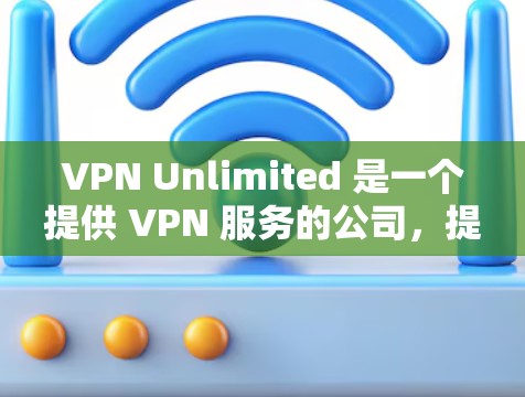 VPN Unlimited 是一个提供 VPN 服务的公司,提供多种套餐,包括机场节点和高速服务器。以下是关于 VPN Unlimited 机场节点和高速服务器的一些关键信息