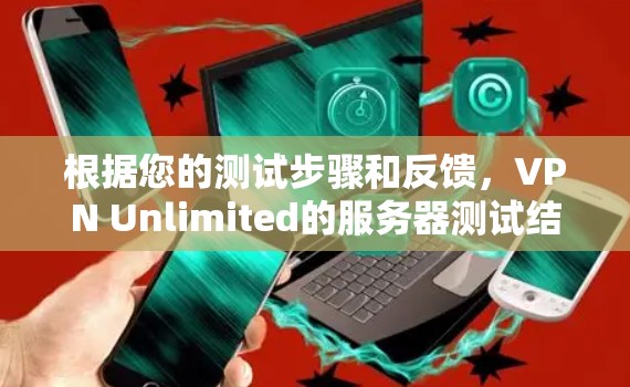 根据您的测试步骤和反馈，VPN Unlimited的服务器测试结果如下