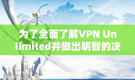 为了全面了解VPN Unlimited并做出明智的决定，我建议按照以下步骤进行