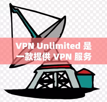 VPN Unlimited 是一款提供 VPN 服务的软件，可以帮助用户在电脑上保护隐私、匿名上网或访问受限的网站。以下是使用 VPN Unlimited 电脑版的基本步骤和注意事项