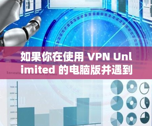 如果你在使用 VPN Unlimited 的电脑版并遇到连接问题，可以按照以下步骤进行检查和解决