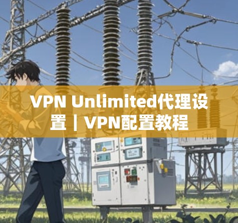 VPN Unlimited代理设置|VPN配置教程 VPN Unlimited代理设置|VPN配置教程