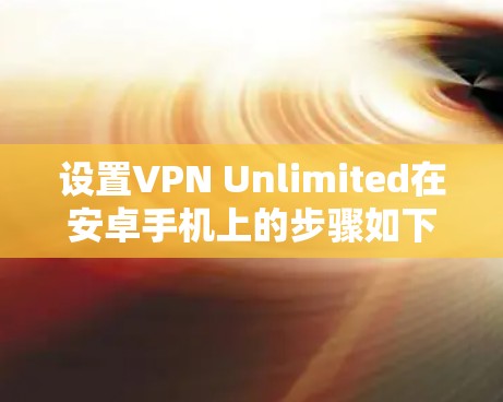 设置VPN Unlimited在安卓手机上的步骤如下
