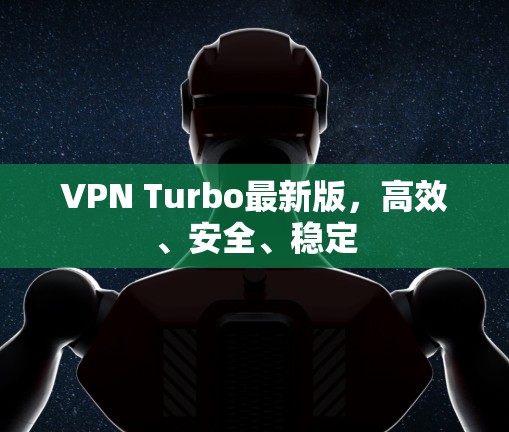 VPN Turbo最新版,高效、安全、稳定