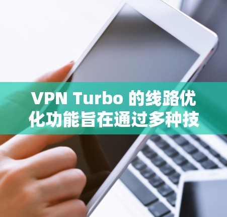 VPN Turbo 的线路优化功能旨在通过多种技术手段提升VPN连接的速度和稳定性。以下是其主要优化方法