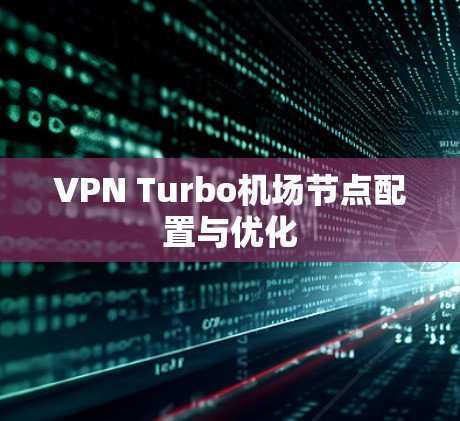 VPN Turbo机场节点配置与优化