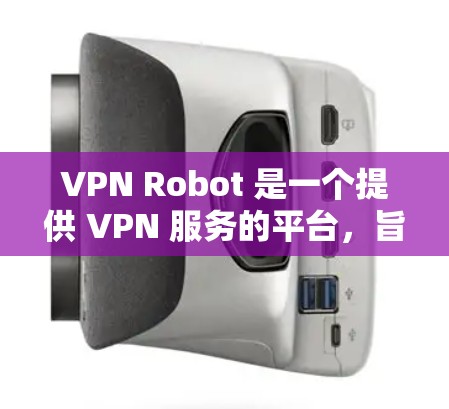 VPN Robot 是一个提供 VPN 服务的平台，旨在帮助用户保护隐私、匿名上网、跨国访问等功能。以下是对 VPN Robot 的体验评测，基于用户的常见反馈和实际使用情况进行分析