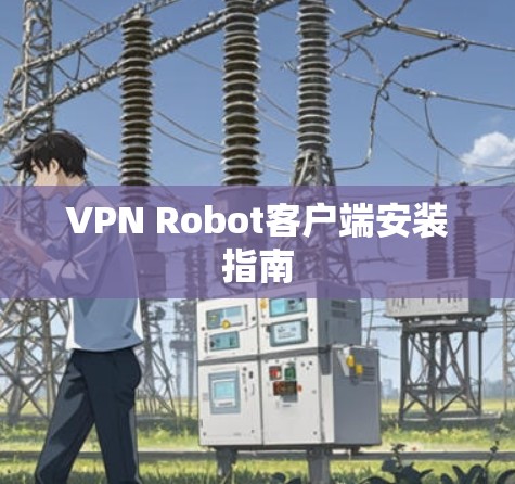 VPN Robot客户端安装指南 VPN Robot客户端安装指南