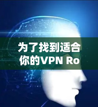 为了找到适合你的VPN Robot机场节点或服务器,以下是分步的建议