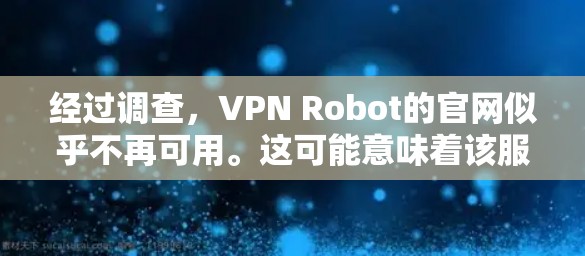 经过调查,VPN Robot的官网似乎不再可用。这可能意味着该服务已经停止运营或被取缔。因此,无法提供下载链接或相关信息
