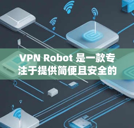 VPN Robot 是一款专注于提供简便且安全的 VPN 服务的应用程序,旨在帮助用户快速设置和管理 VPN 连接,以保护隐私和安全,绕过地理限制。以下是 VPN Robot 的主要功能介绍