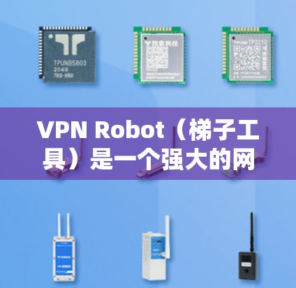 VPN Robot(梯子工具)是一个强大的网络代理软件,主要用于翻墙访问限制的网站,保护隐私并匿名上网。以下是使用VPN Robot的详细步骤和注意事项