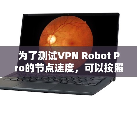 为了测试VPN Robot Pro的节点速度,可以按照以下步骤进行