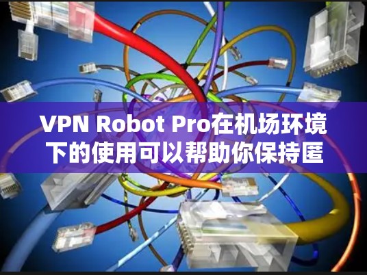 VPN Robot Pro在机场环境下的使用可以帮助你保持匿名,保护隐私,或者访问被限制的内容。以下是一些关于在机场使用VPN Robot Pro的注意事项和建议