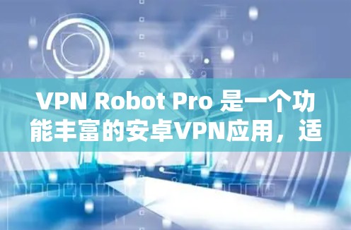 VPN Robot Pro 是一个功能丰富的安卓VPN应用,适合需要保护隐私和安全的用户。以下是对该软件的详细分析和总结 VPN Robot Pro 是一个功能丰富的安卓VPN应用,适合需要保护隐私和安全的用户。以下是对该软件的详细分析和总结