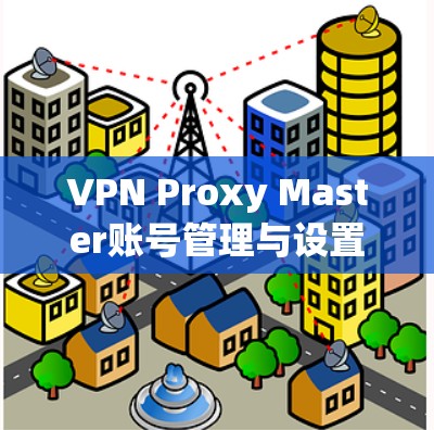 VPN Proxy Master账号管理与设置指南