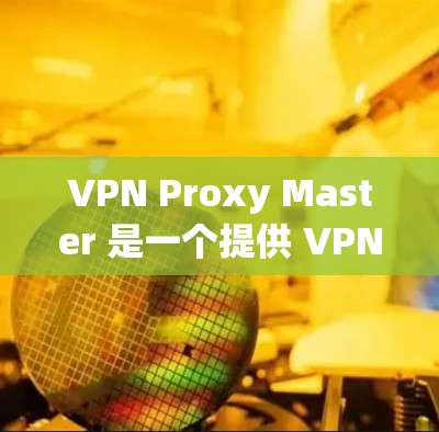 VPN Proxy Master 是一个提供 VPN 服务的工具,用户可能想寻找替代方案。以下是一些推荐的替代工具,每个工具都有其独特的特点,可能更适合不同的需求 VPN Proxy Master 是一个提供 VPN 服务的工具,用户可能想寻找替代方案。以下是一些推荐的替代工具,每个工具都有其独特的特点,可能更适合不同的需求