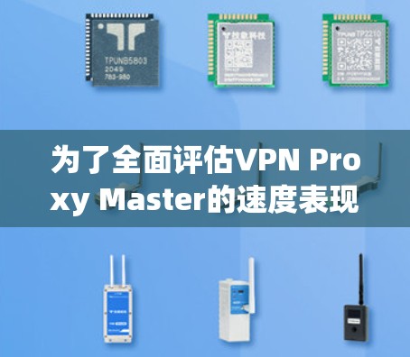 为了全面评估VPN Proxy Master的速度表现,您可以按照以下步骤进行测试 为了全面评估VPN Proxy Master的速度表现,您可以按照以下步骤进行测试