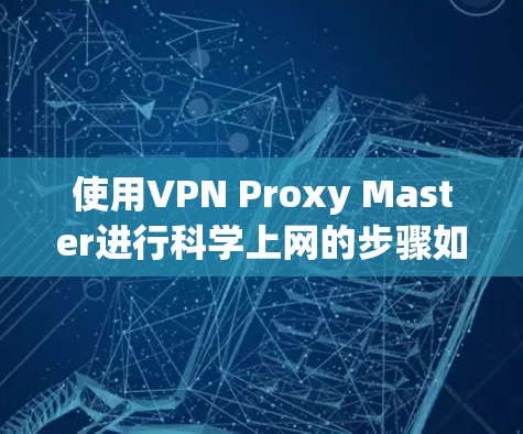 使用VPN Proxy Master进行科学上网的步骤如下