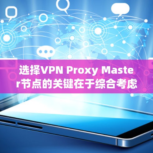 选择VPN Proxy Master节点的关键在于综合考虑速度、隐私保护、服务器数量、可靠性、使用限制和用户体验。以下是详细的步骤指南