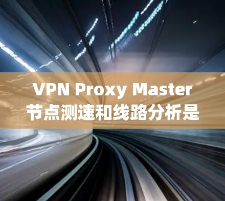VPN Proxy Master节点测速和线路分析是一个系统的过程,帮助用户了解服务质量并做出明智的选择。以下是详细的步骤和建议 VPN Proxy Master节点测速和线路分析是一个系统的过程,帮助用户了解服务质量并做出明智的选择。以下是详细的步骤和建议