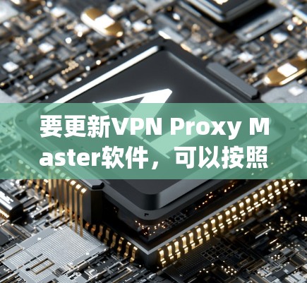 要更新VPN Proxy Master软件,可以按照以下步骤操作 要更新VPN Proxy Master软件,可以按照以下步骤操作