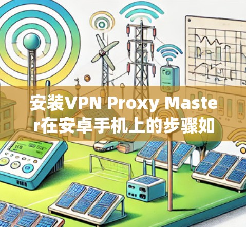 安装VPN Proxy Master在安卓手机上的步骤如下