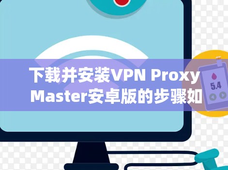 下载并安装VPN Proxy Master安卓版的步骤如下