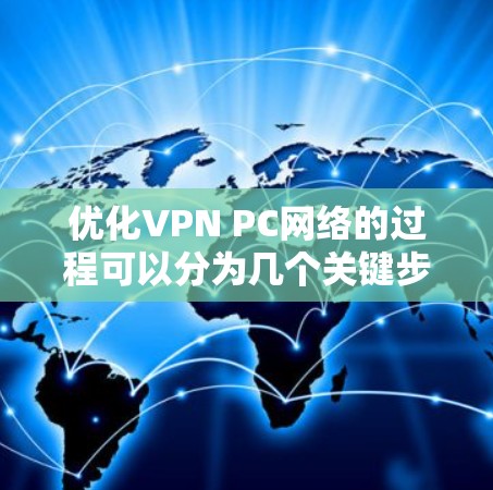 优化VPN PC网络的过程可以分为几个关键步骤,每个步骤都需要仔细检查和调整,以确保VPN连接的速度和稳定性。以下是详细的优化步骤