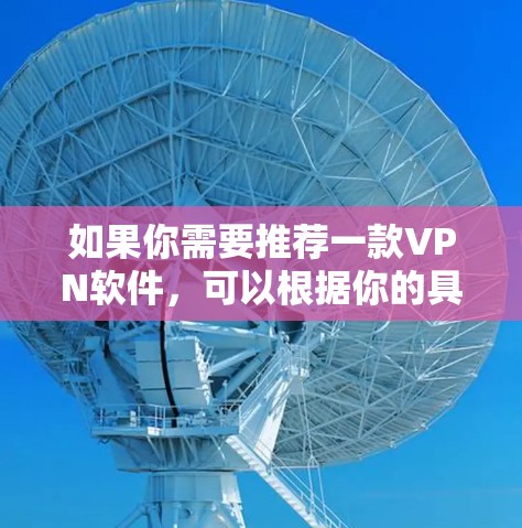如果你需要推荐一款VPN软件，可以根据你的具体需求选择。以下是一些常见的VPN软件推荐