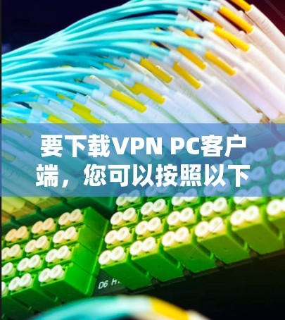 要下载VPN PC客户端,您可以按照以下步骤操作