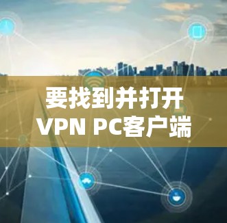 要找到并打开VPN PC客户端入口,您可以按照以下步骤操作 要找到并打开VPN PC客户端入口,您可以按照以下步骤操作