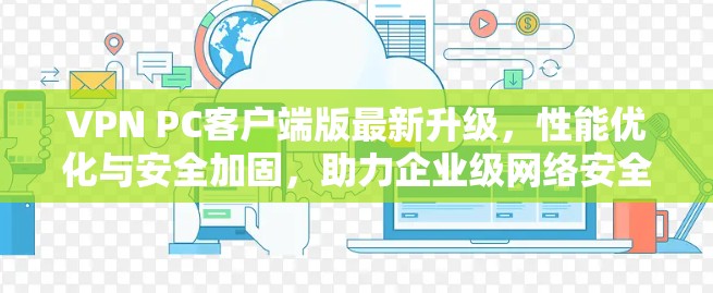 VPN PC客户端版最新升级，性能优化与安全加固，助力企业级网络安全