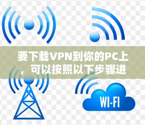 要下载VPN到你的PC上，可以按照以下步骤进行