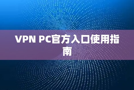 VPN PC官方入口使用指南 VPN PC官方入口使用指南