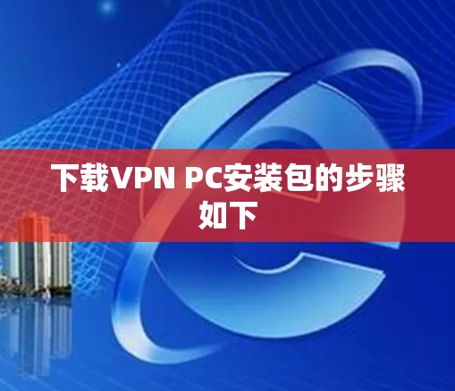 下载VPN PC安装包的步骤如下 下载VPN PC安装包的步骤如下