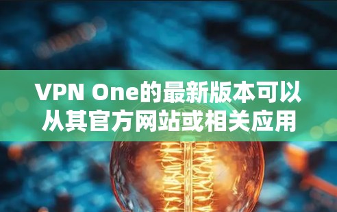 VPN One的最新版本可以从其官方网站或相关应用商店获取。以下是一些通常的获取最新版本的方法 VPN One的最新版本可以从其官方网站或相关应用商店获取。以下是一些通常的获取最新版本的方法