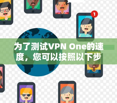 为了测试VPN One的速度，您可以按照以下步骤进行
