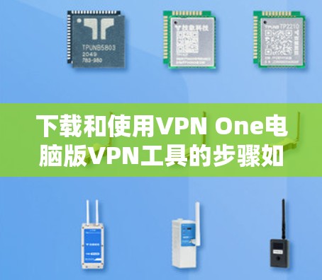 下载和使用VPN One电脑版VPN工具的步骤如下