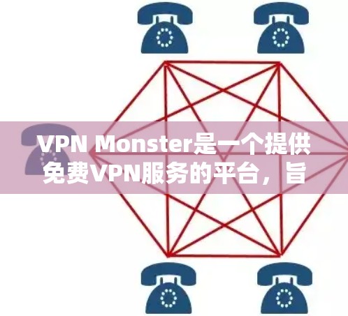 VPN Monster是一个提供免费VPN服务的平台，旨在帮助用户保护隐私和访问受限的内容。以下是对VPN Monster的详细分析和总结
