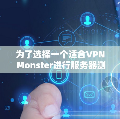 为了选择一个适合VPN Monster进行服务器测试的节点，可以按照以下步骤进行