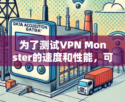 为了测试VPN Monster的速度和性能,可以按照以下步骤进行
