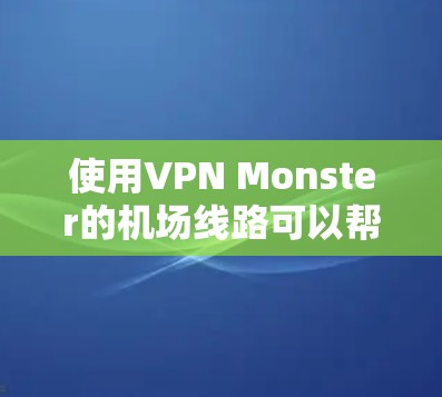 使用VPN Monster的机场线路可以帮助你在机场内获得更好的互联网体验。以下是详细的步骤指南 使用VPN Monster的机场线路可以帮助你在机场内获得更好的互联网体验。以下是详细的步骤指南