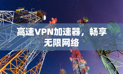 高速VPN加速器,畅享无限网络